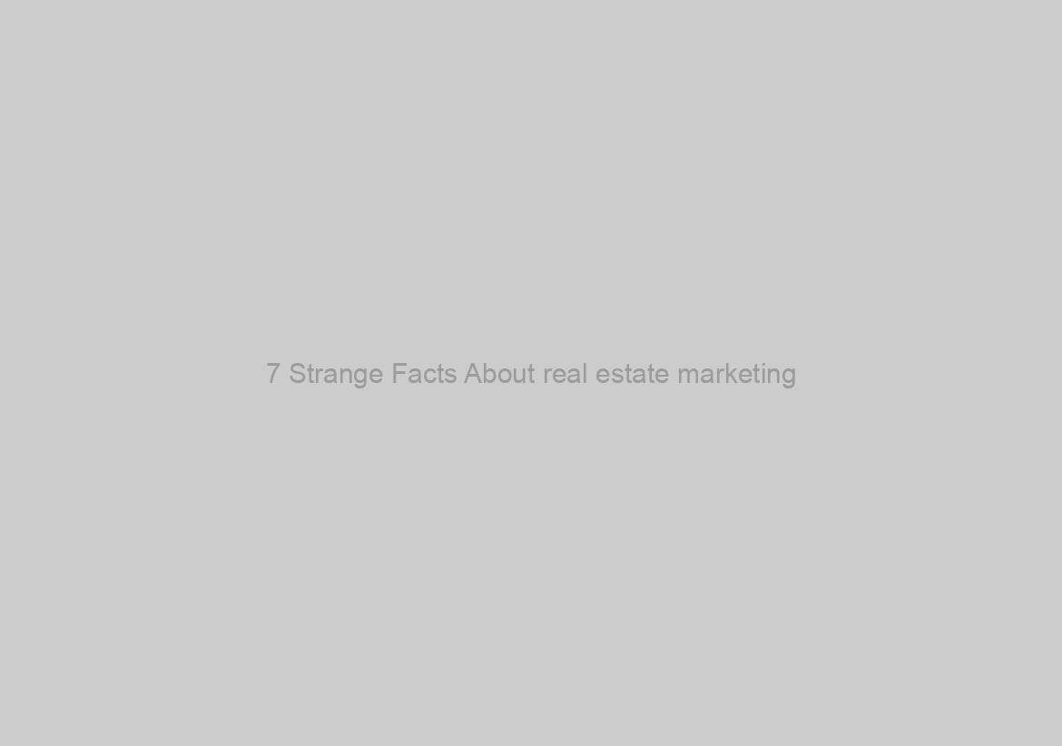 7 Strange Facts About real estate marketing